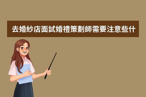 去婚紗店面試婚禮策劃師需要注意些什么？